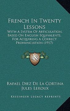 portada french in twenty lessons: with a system of articulation, based on english equivalents, for acquiring a correct pronunciation (1917) (en Inglés)
