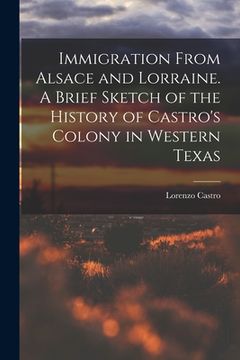 portada Immigration From Alsace and Lorraine. A Brief Sketch of the History of Castro's Colony in Western Texas (in English)