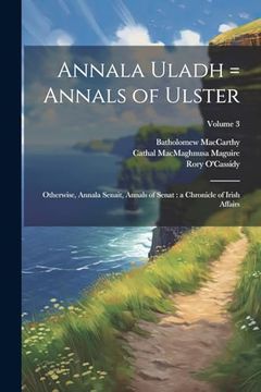 portada Annala Uladh = Annals of Ulster: Otherwise, Annala Senait, Annals of Senat: A Chronicle of Irish Affairs; Volume 3 (en Inglés)