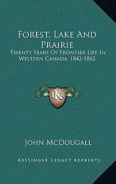 portada forest, lake and prairie: twenty years of frontier life in western canada, 1842-1862 (en Inglés)