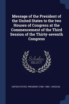 portada Message of the President of the United States to the two Houses of Congress at the Commencement of the Third Session of the Thirty-seventh Congress (en Inglés)