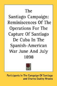 portada the santiago campaign: reminiscences of the operations for the capture of santiago de cuba in the spanish-american war june and july 1898