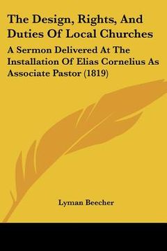 portada the design, rights, and duties of local churches: a sermon delivered at the installation of elias cornelius as associate pastor (1819) (en Inglés)