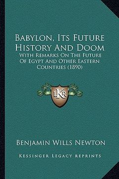 portada babylon, its future history and doom: with remarks on the future of egypt and other eastern countries (1890) (en Inglés)