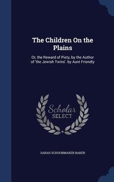 portada The Children On the Plains: Or, the Reward of Piety, by the Author of 'the Jewish Twins'. by Aunt Friendly