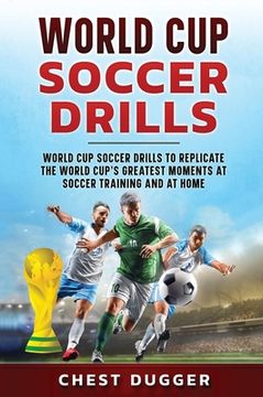 portada World Cup Soccer Drills: World Cup Soccer Drills to Replicate the World Cup's Greatest Moments at Soccer Training and At Home 