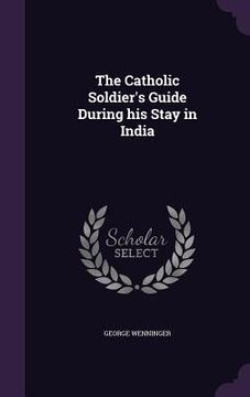 portada The Catholic Soldier's Guide During his Stay in India (en Inglés)