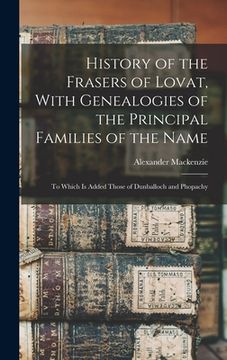 portada History of the Frasers of Lovat, With Genealogies of the Principal Families of the Name: To Which is Added Those of Dunballoch and Phopachy (en Inglés)