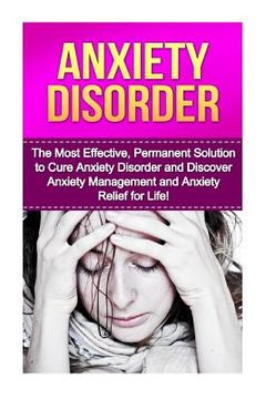 portada Anxiety Disorder: The Most Effective, Permanent Solution to Cure Anxiety Disorder and Discover Anxiety Management and Anxiety Relief for (en Inglés)