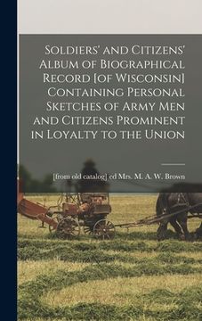 portada Soldiers' and Citizens' Album of Biographical Record [of Wisconsin] Containing Personal Sketches of Army men and Citizens Prominent in Loyalty to the (en Inglés)