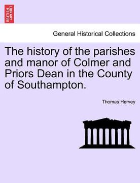 portada the history of the parishes and manor of colmer and priors dean in the county of southampton. (en Inglés)