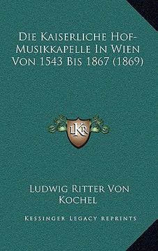 portada Die Kaiserliche Hof-Musikkapelle In Wien Von 1543 Bis 1867 (1869) (en Alemán)