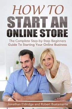 portada How To Start An Online Store: How To Start an Online Store: The Complete Step-by-Step Beginners Guide To Starting Your Online Business (en Inglés)