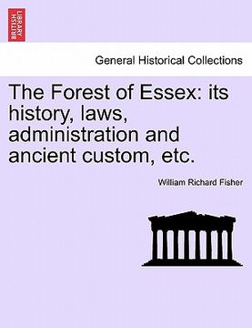 portada the forest of essex: its history, laws, administration and ancient custom, etc. (en Inglés)