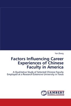 portada Factors Influencing Career Experiences of Chinese Faculty in America: A Qualitative Study of Selected Chinese Faculty Employed at a Research Extensive University in Texas (en Inglés)