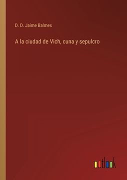 portada A la ciudad de Vich, cuna y sepulcro (in Spanish)