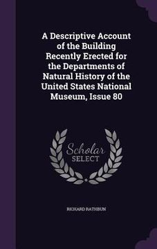 portada A Descriptive Account of the Building Recently Erected for the Departments of Natural History of the United States National Museum, Issue 80 (en Inglés)