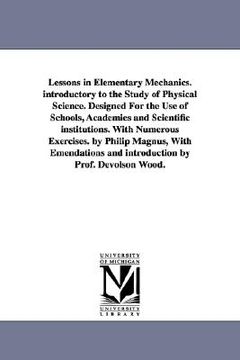 portada lessons in elementary mechanics. introductory to the study of physical science. designed for the use of schools, academies and scientific institutions