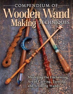 portada Compendium of Wooden Wand Making Techniques: Mastering the Enchanting art of Carving, Turning, and Scrolling Wands (Fox Chapel Publishing) 20 Fantasy Designs, Step-By-Step Instructions, and Wood Guide (en Inglés)