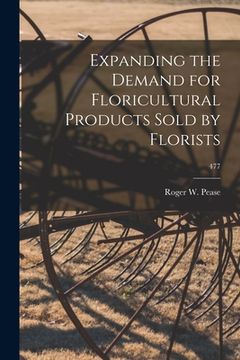 portada Expanding the Demand for Floricultural Products Sold by Florists; 477 (en Inglés)
