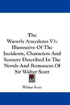 portada the waverly anecdotes v1: illustrative of the incidents, characters and scenery described in the novels and romances of sir walter scott