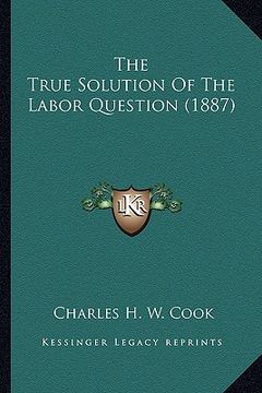 portada the true solution of the labor question (1887) (en Inglés)