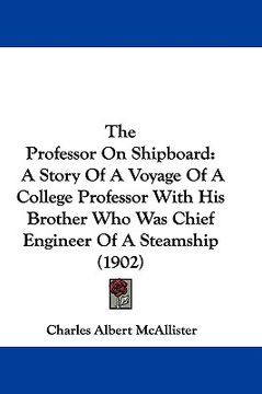 portada the professor on shipboard: a story of a voyage of a college professor with his brother who was chief engineer of a steamship (1902) (en Inglés)