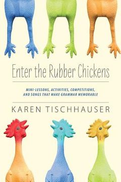 portada Enter the Rubber Chickens: Mini-Lessons, Activities, Competitions, and Songs That Make Grammar Memorable