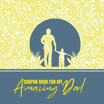 portada Coupon Book for My Amazing Dad: Personalized Coupons to Celebrate the Best Dad in the World A Heartwarming Collection of Customizable Coupons to Expre