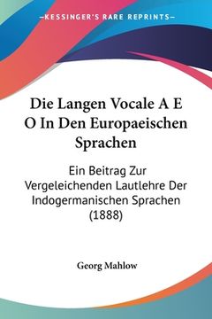 portada Die Langen Vocale A E O In Den Europaeischen Sprachen: Ein Beitrag Zur Vergeleichenden Lautlehre Der Indogermanischen Sprachen (1888) (en Alemán)