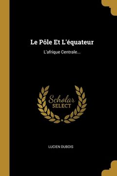 portada Le Pôle Et L'équateur: L'afrique Centrale... (en Francés)