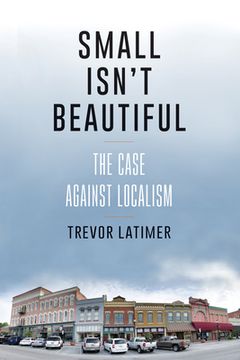 portada Small Isn't Beautiful: The Case against Localism (en Inglés)