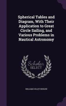 portada Spherical Tables and Diagram, With Their Application to Great Circle Sailing, and Various Problems in Nautical Astronomy (en Inglés)