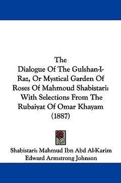 portada the dialogue of the gulshan-i-raz, or mystical garden of roses of mahmoud shabistari: with selections from the rubaiyat of omar khayam (1887) (en Inglés)