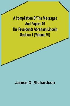 portada A Compilation of the Messages and Papers of the Presidents Section 1 (Volume VI) Abraham Lincoln (in English)