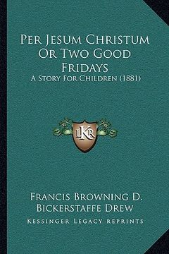 portada per jesum christum or two good fridays: a story for children (1881) (en Inglés)