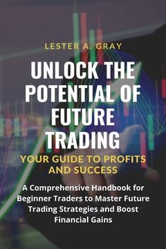 portada Unlock the Potential of Future Trading: A Comprehensive Handbook for Beginner Traders to Master Future Trading Strategies and Boost Financial Gains