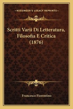 portada Scritti Varii Di Letteratura, Filosofia E Critica (1876) (en Italiano)