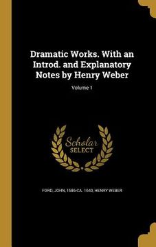 portada Dramatic Works. With an Introd. and Explanatory Notes by Henry Weber; Volume 1 (en Inglés)