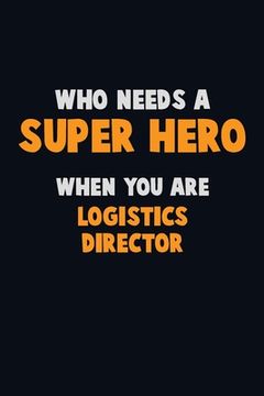 portada Who Need A SUPER HERO, When You Are Logistics Director: 6X9 Career Pride 120 pages Writing Notebooks (en Inglés)