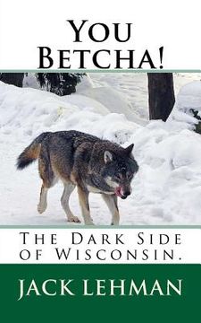 portada You Betcha!: The Dark Side of Wisconsin. (en Inglés)