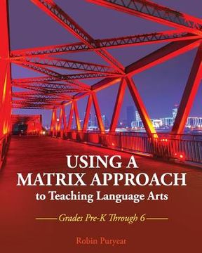 portada Using a Matrix Approach to Teaching Language Arts: Grades Pre-K Through 6 (en Inglés)