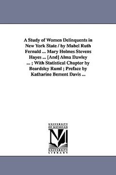 portada a study of women delinquents in new york state / by mabel ruth fernald ... mary holmes stevens hayes ... [and] alma dawley ...; with statistical cha (en Inglés)
