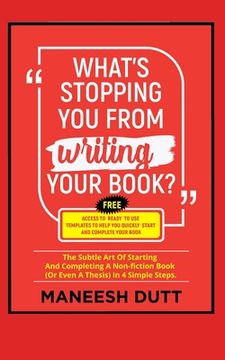 portada What's Stopping You From Writing Your Book: The subtle art of starting and completing a non-fiction book (or even a thesis) in 4 simple steps. Free ac (en Inglés)