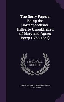 portada The Berry Papers; Being the Correspondence Hitherto Unpublished of Mary and Agnes Berry (1763-1852) (in English)