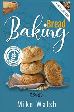 portada Baking Bread For Beginners: Making Healthy Homemade Gluten-Free Bread, Kneaded Bread, No-Knead Bread, and Other Bread Recipes with This Essential (en Inglés)