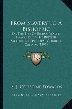 portada from slavery to a bishopric: or the life of bishop walter hawkins of the british methodist episcopal church, canada (1891)