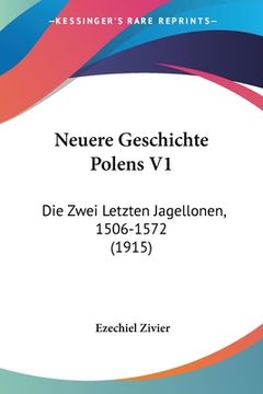 portada Neuere Geschichte Polens V1: Die Zwei Letzten Jagellonen, 1506-1572 (1915) (en Alemán)
