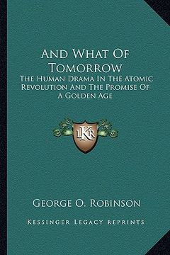 portada and what of tomorrow: the human drama in the atomic revolution and the promise of a golden age (en Inglés)