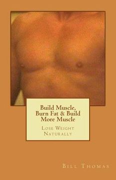 portada Build Muscle, Burn Fat & Build More Muscle: Lose Weight Naturally (en Inglés)